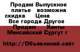 Продам Выпускное платье ( возможна скидка)  › Цена ­ 18 000 - Все города Другое » Продам   . Ханты-Мансийский,Сургут г.
